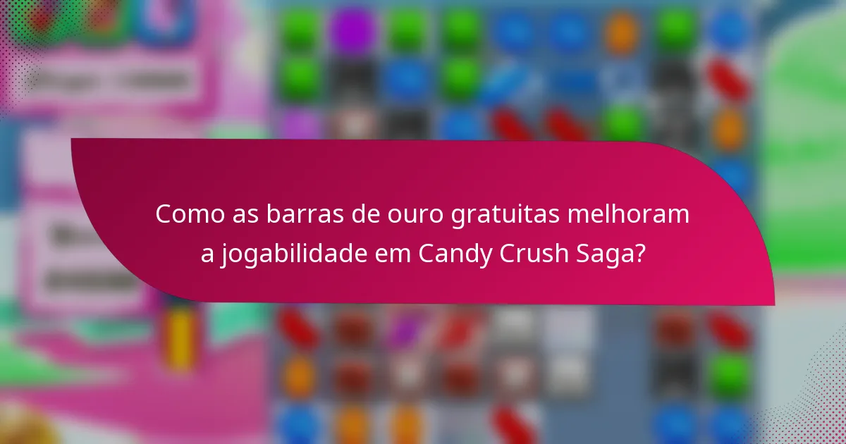 Como as barras de ouro gratuitas melhoram a jogabilidade em Candy Crush Saga?