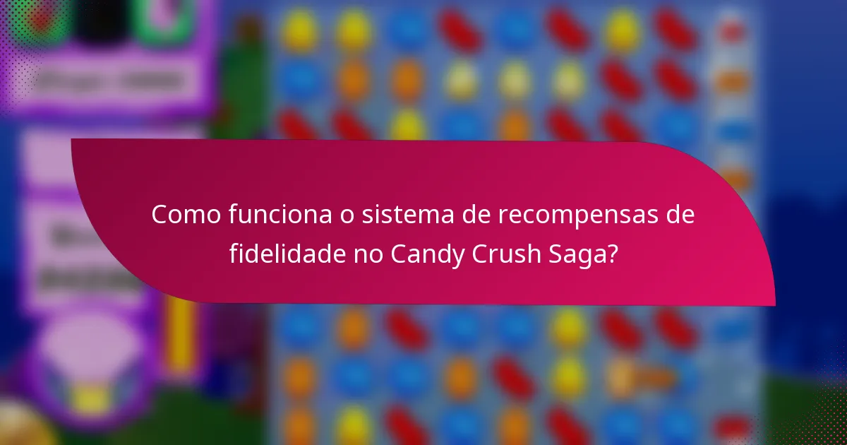 Como funciona o sistema de recompensas de fidelidade no Candy Crush Saga?