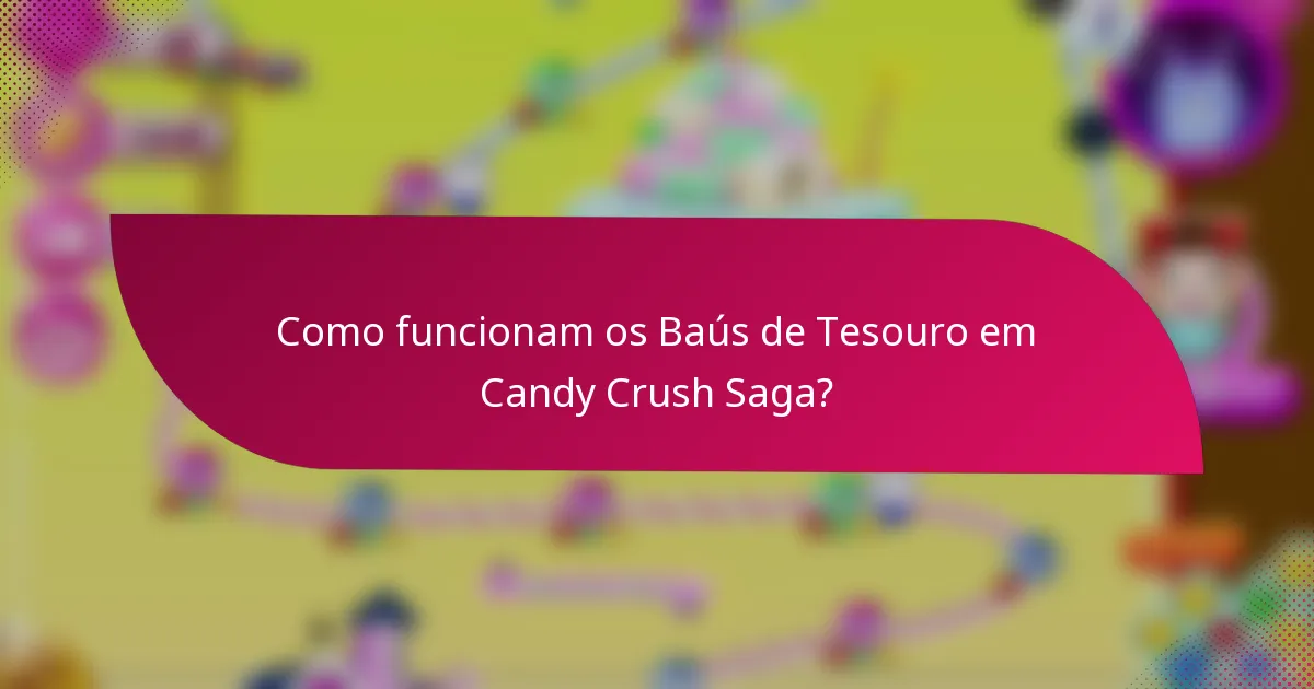 Como funcionam os Baús de Tesouro em Candy Crush Saga?