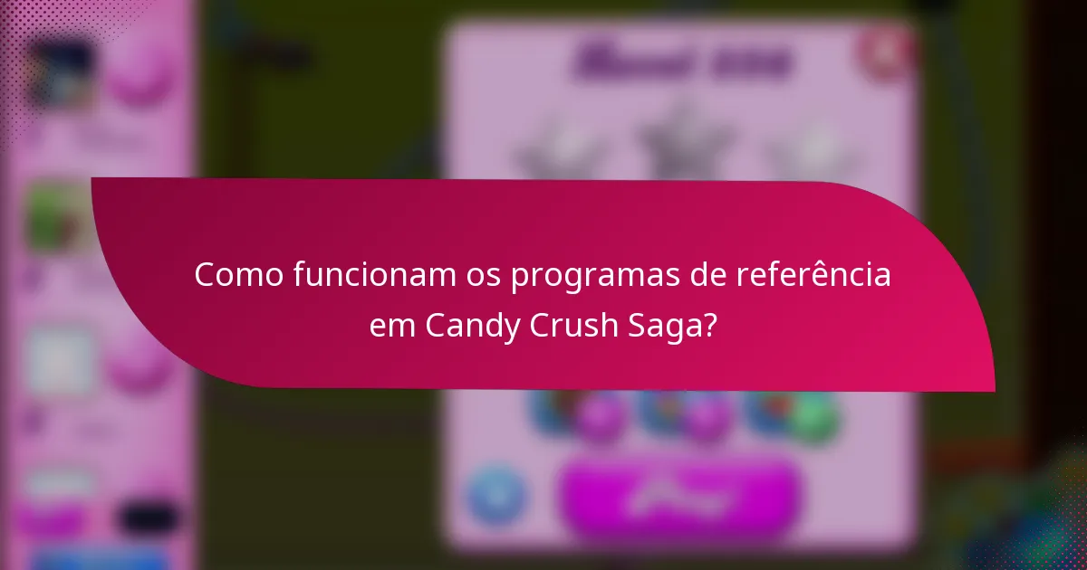Como funcionam os programas de referência em Candy Crush Saga?