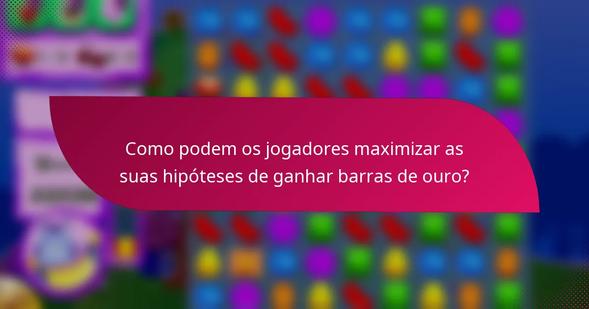Como podem os jogadores maximizar as suas hipóteses de ganhar barras de ouro?