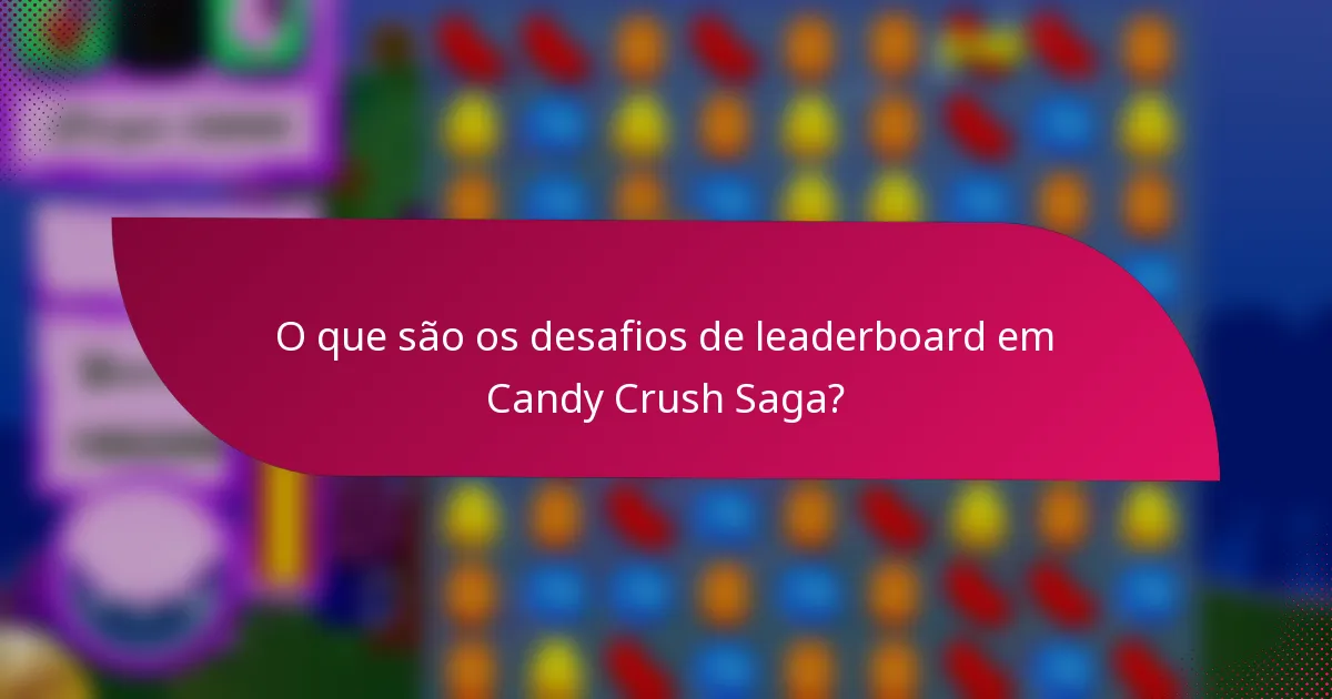 O que são os desafios de leaderboard em Candy Crush Saga?