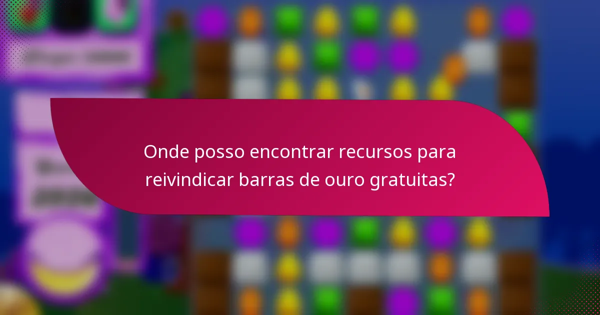 Onde posso encontrar recursos para reivindicar barras de ouro gratuitas?