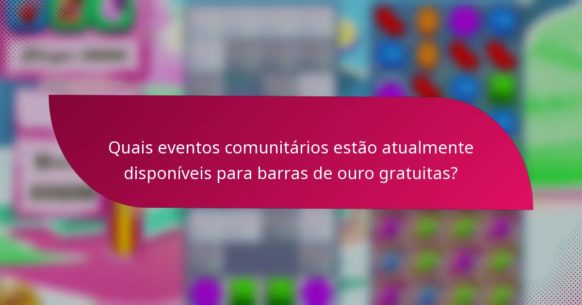 Quais eventos comunitários estão atualmente disponíveis para barras de ouro gratuitas?