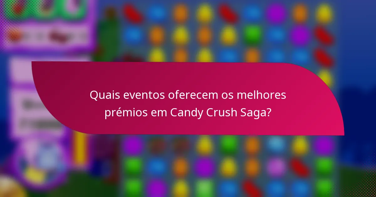 Quais eventos oferecem os melhores prémios em Candy Crush Saga?