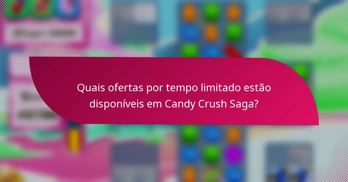 Quais ofertas por tempo limitado estão disponíveis em Candy Crush Saga?