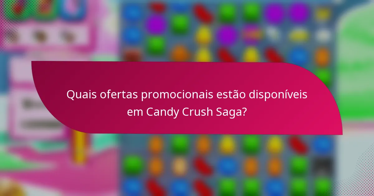 Quais ofertas promocionais estão disponíveis em Candy Crush Saga?