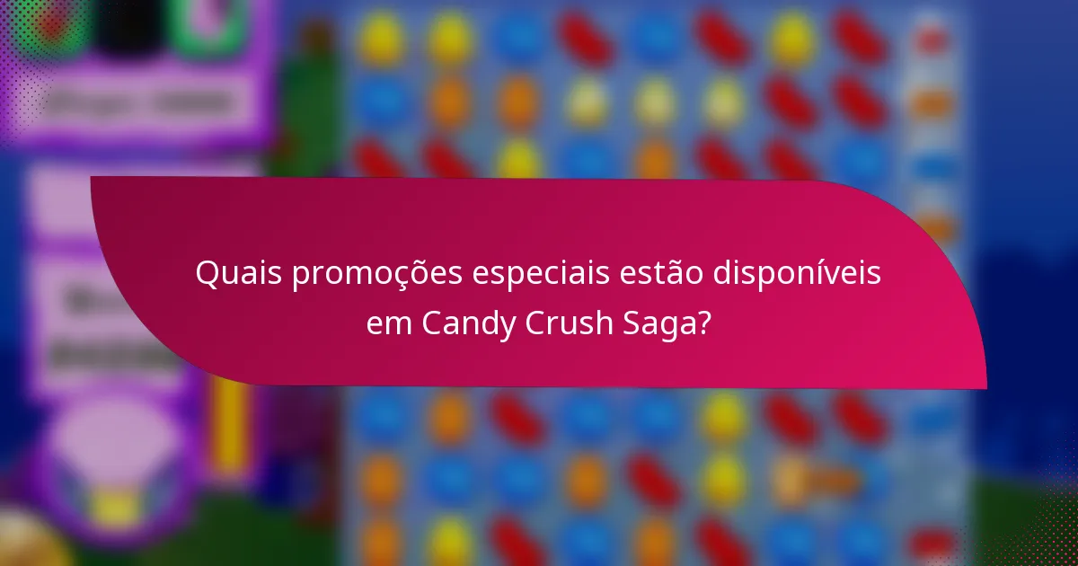 Quais promoções especiais estão disponíveis em Candy Crush Saga?