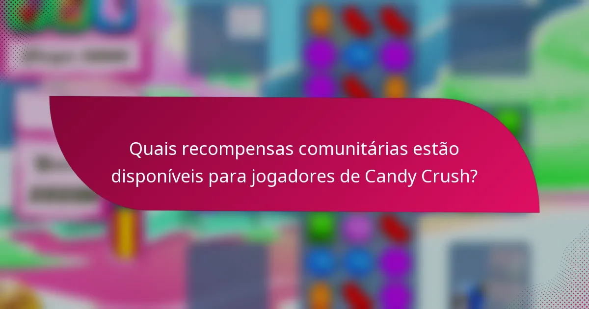 Quais recompensas comunitárias estão disponíveis para jogadores de Candy Crush?
