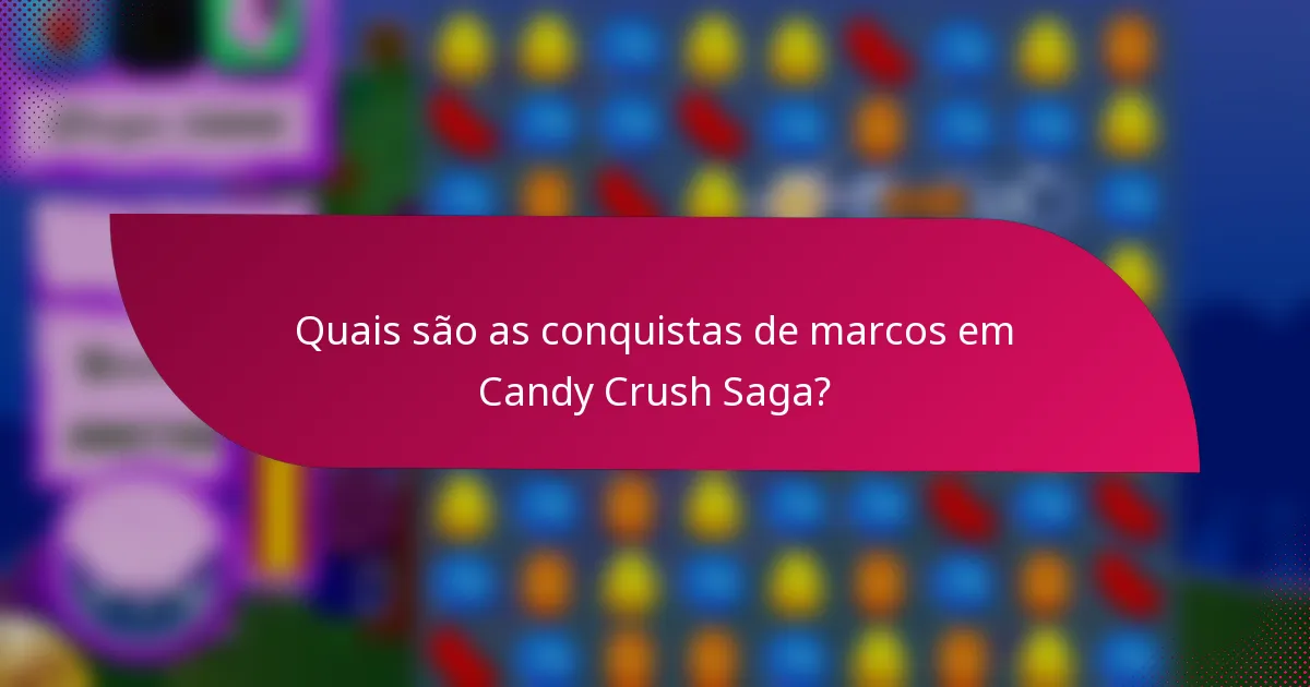 Quais são as conquistas de marcos em Candy Crush Saga?