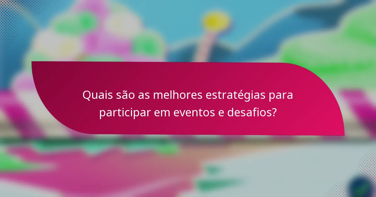 Quais são as melhores estratégias para participar em eventos e desafios?