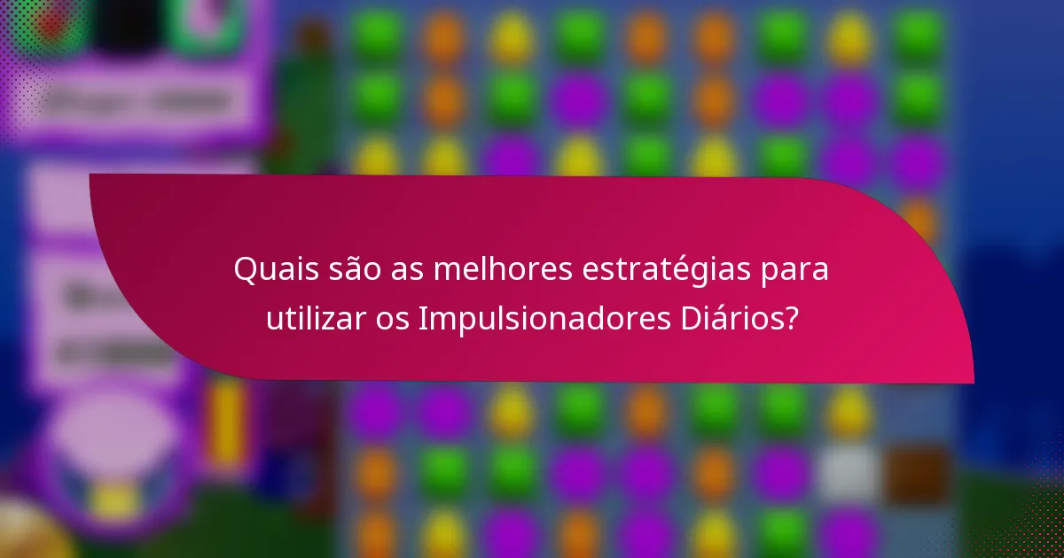Quais são as melhores estratégias para utilizar os Impulsionadores Diários?