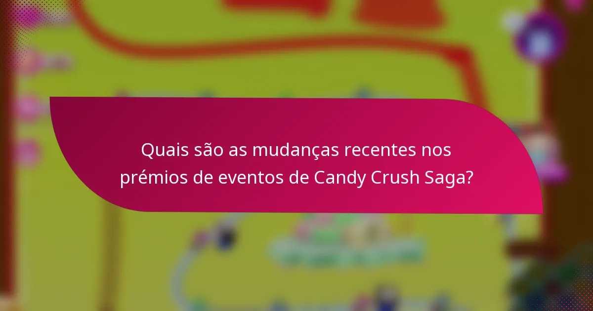 Quais são as mudanças recentes nos prémios de eventos de Candy Crush Saga?
