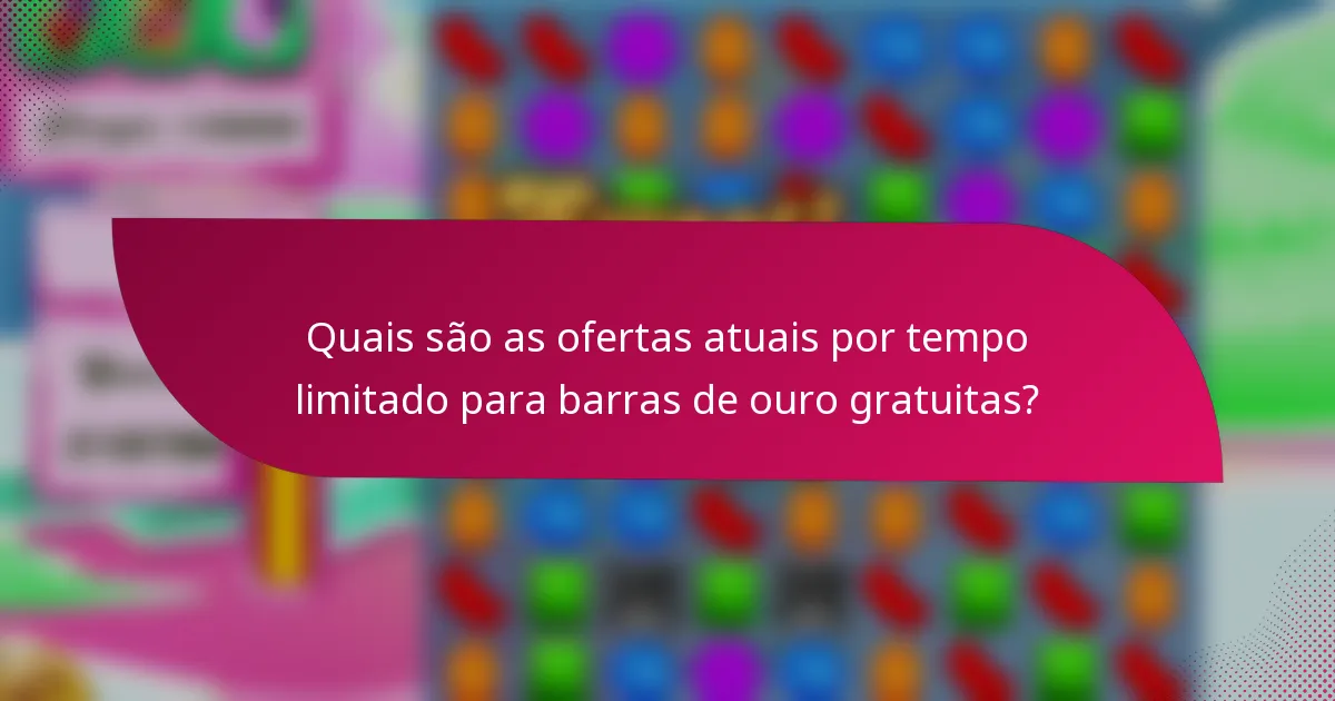 Quais são as ofertas atuais por tempo limitado para barras de ouro gratuitas?