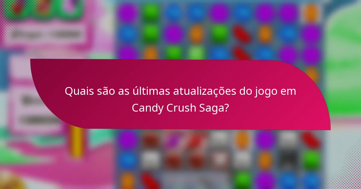 Quais são as últimas atualizações do jogo em Candy Crush Saga?