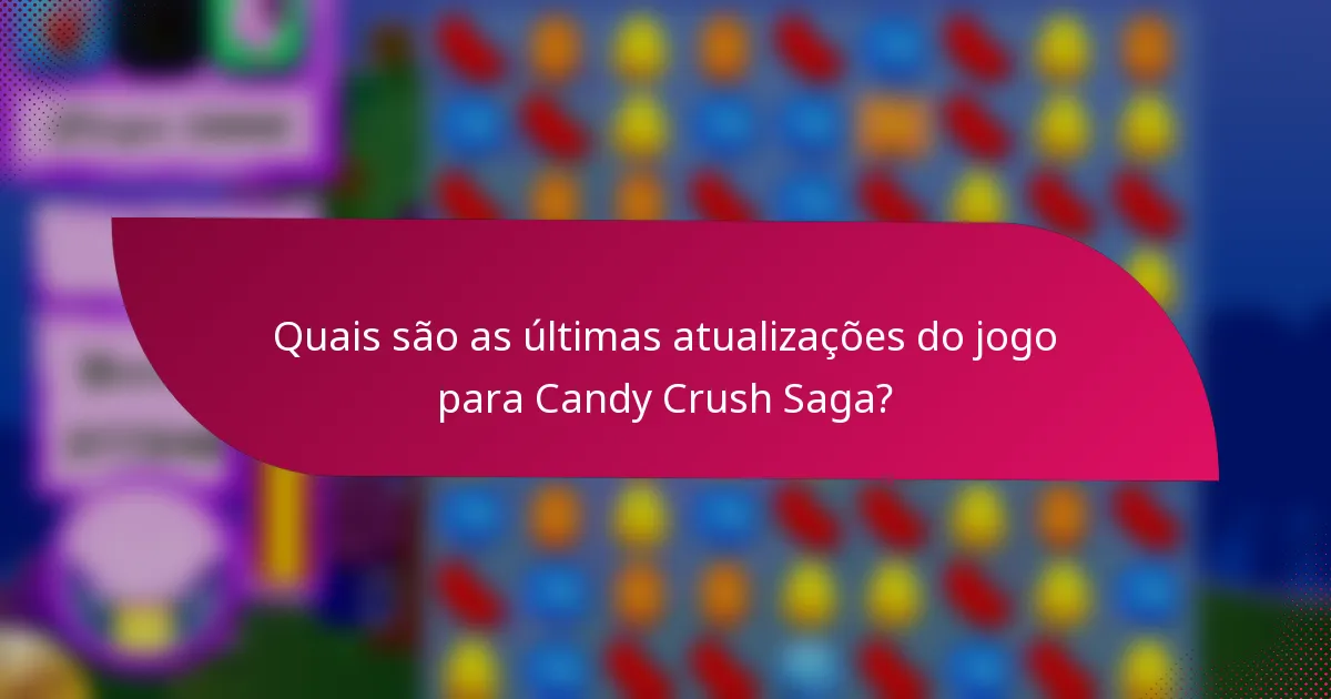 Quais são as últimas atualizações do jogo para Candy Crush Saga?