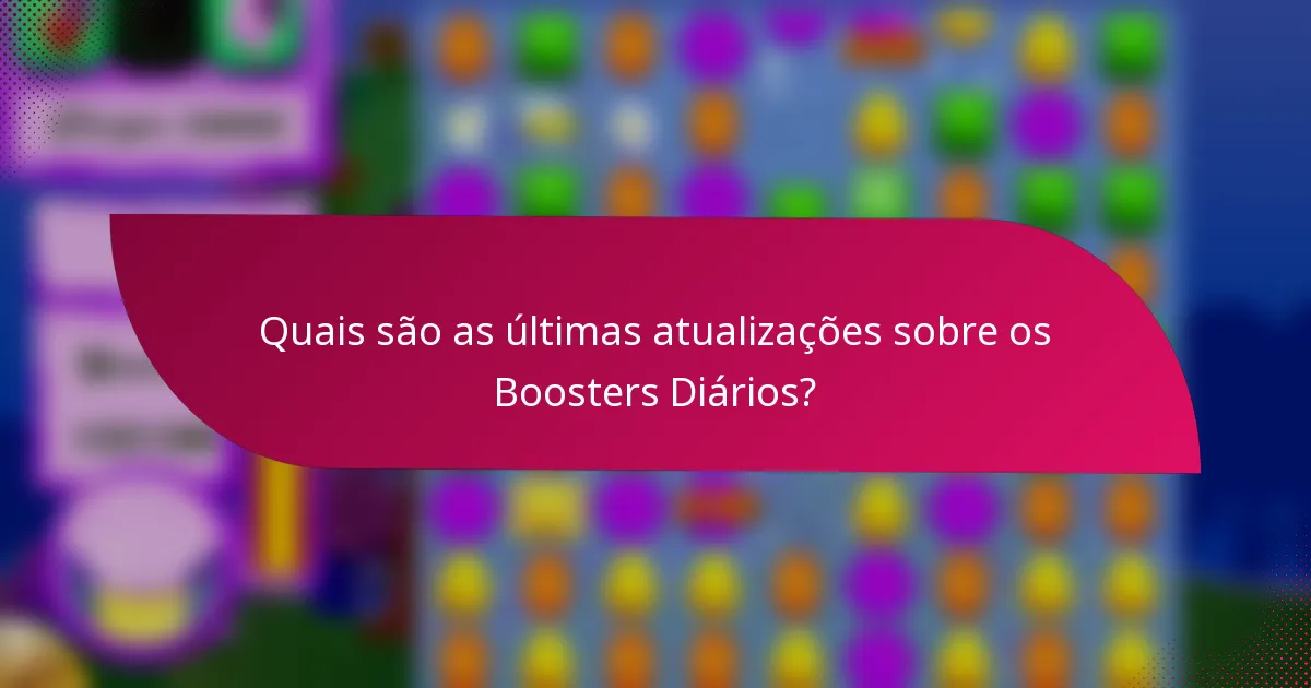 Quais são as últimas atualizações sobre os Boosters Diários?