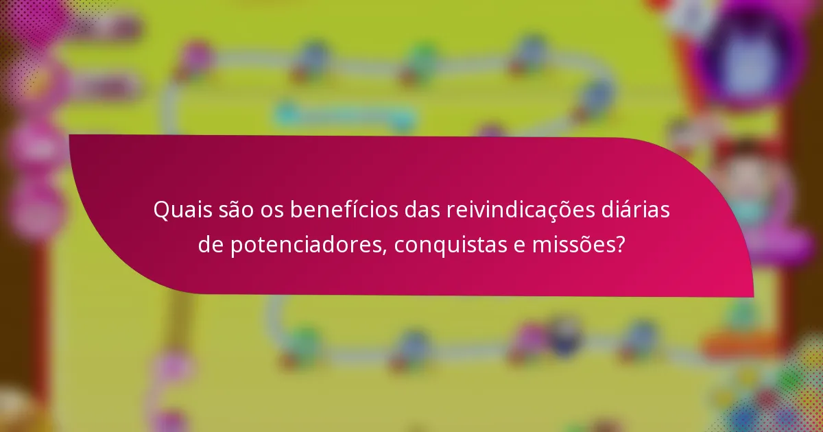 Quais são os benefícios das reivindicações diárias de potenciadores, conquistas e missões?