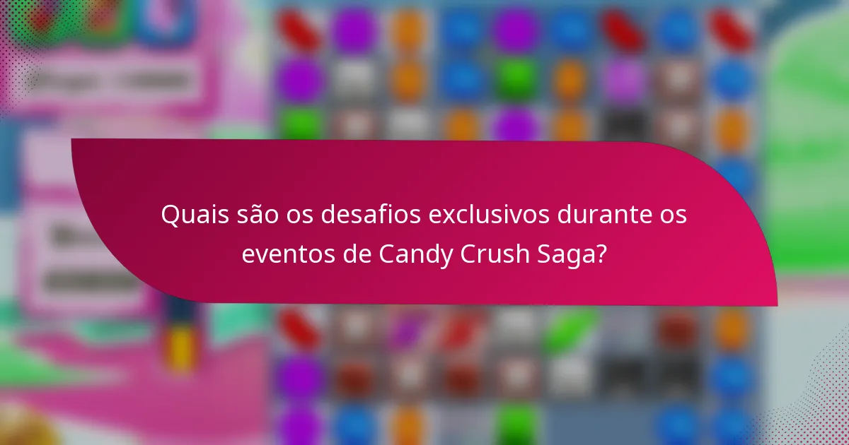 Quais são os desafios exclusivos durante os eventos de Candy Crush Saga?