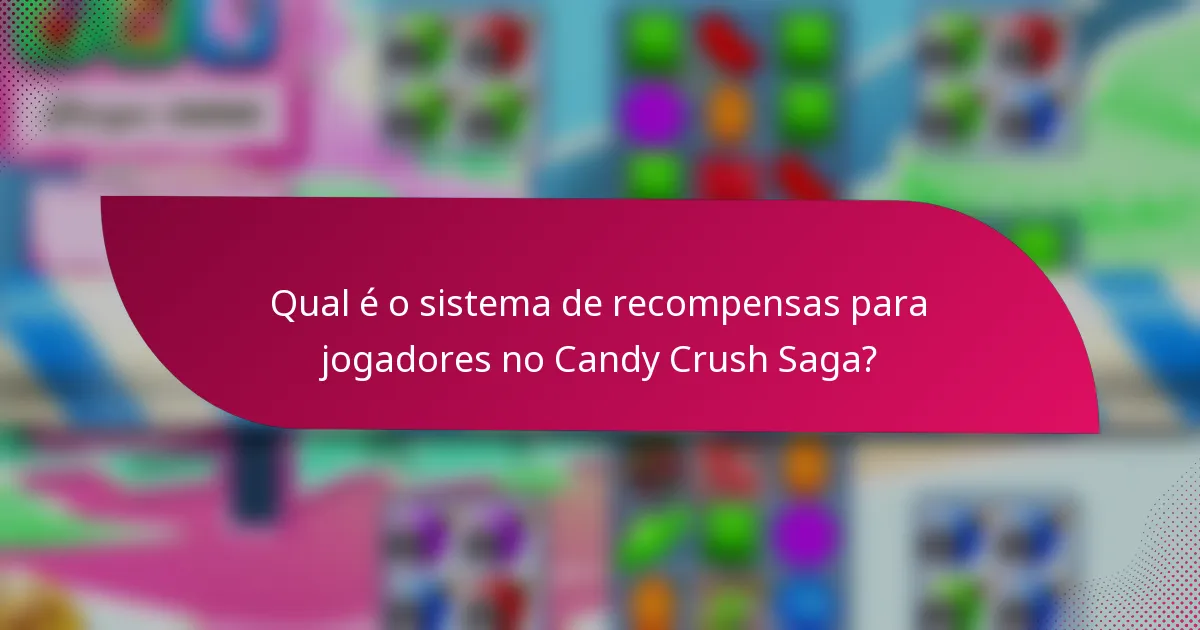 Qual é o sistema de recompensas para jogadores no Candy Crush Saga?