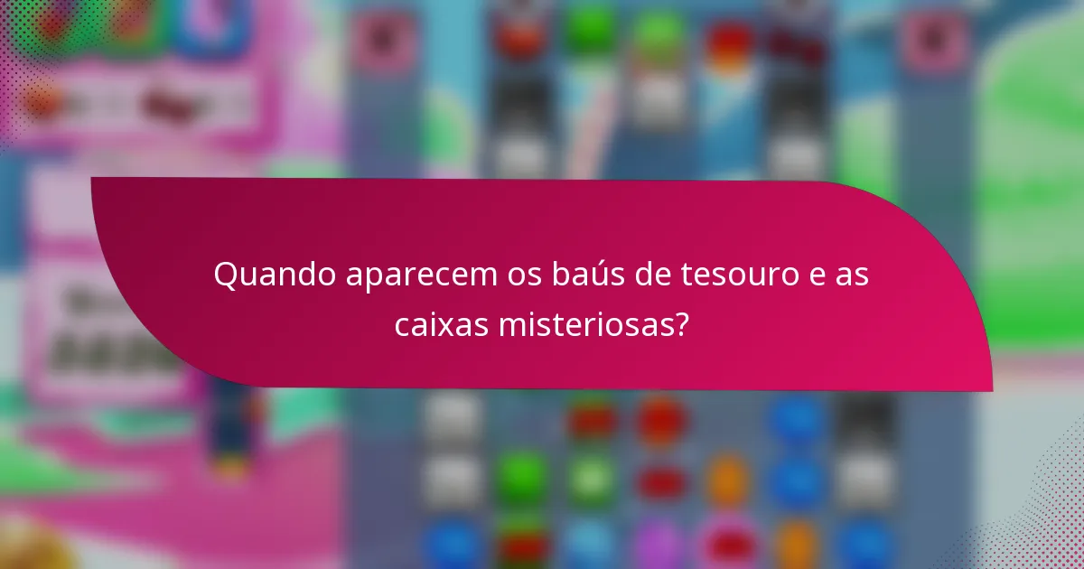 Quando aparecem os baús de tesouro e as caixas misteriosas?