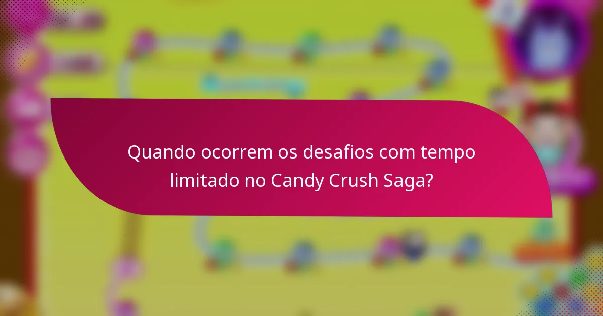 Quando ocorrem os desafios com tempo limitado no Candy Crush Saga?