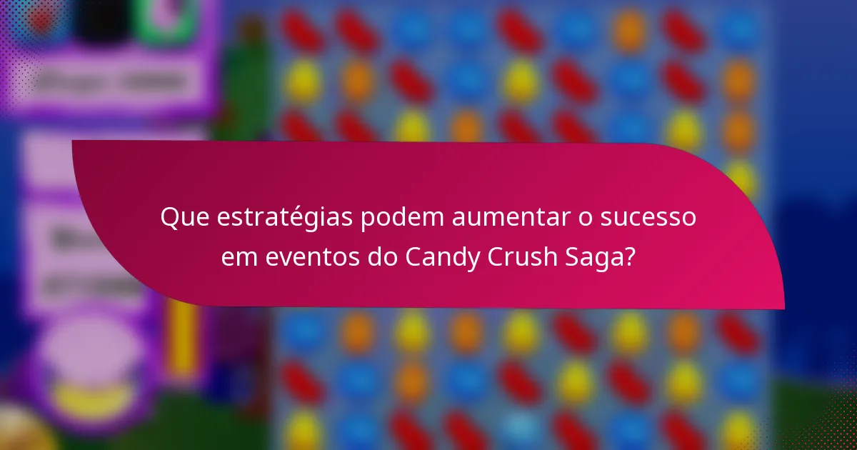 Que estratégias podem aumentar o sucesso em eventos do Candy Crush Saga?